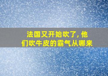 法国又开始吹了, 他们吹牛皮的霸气从哪来